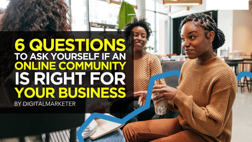 6 Questions to Ask Yourself If An Online Community is Right for your business